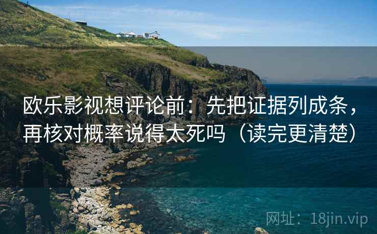 欧乐影视想评论前：先把证据列成条，再核对概率说得太死吗（读完更清楚）