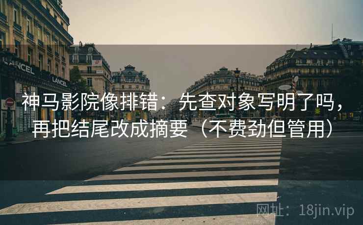 神马影院像排错：先查对象写明了吗，再把结尾改成摘要（不费劲但管用）