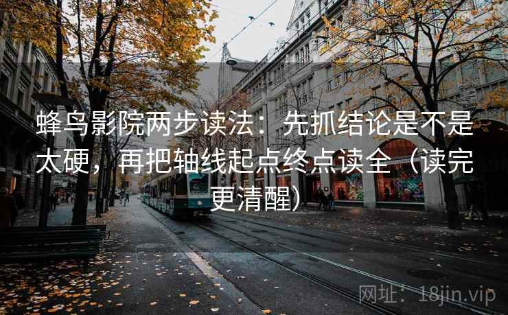 蜂鸟影院两步读法：先抓结论是不是太硬，再把轴线起点终点读全（读完更清醒）