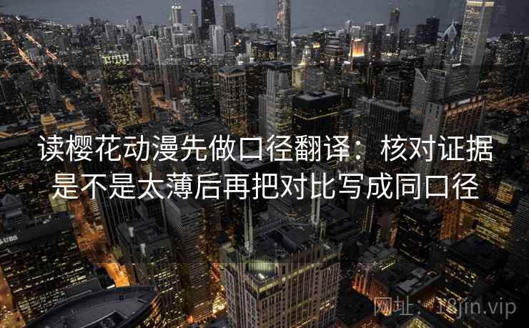 读樱花动漫先做口径翻译：核对证据是不是太薄后再把对比写成同口径