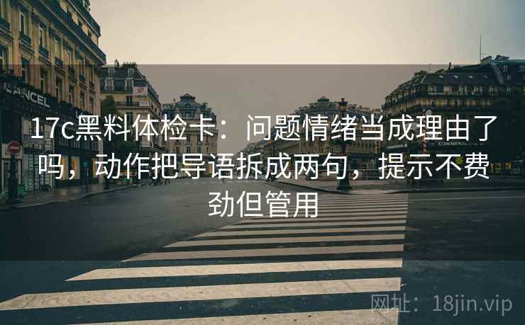 17c黑料体检卡：问题情绪当成理由了吗，动作把导语拆成两句，提示不费劲但管用