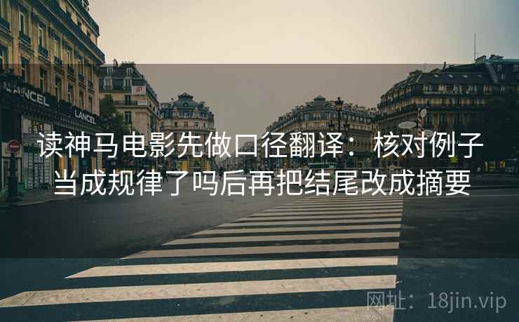 读神马电影先做口径翻译：核对例子当成规律了吗后再把结尾改成摘要