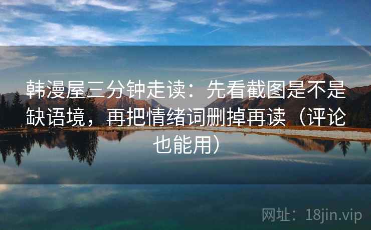 韩漫屋三分钟走读：先看截图是不是缺语境，再把情绪词删掉再读（评论也能用）