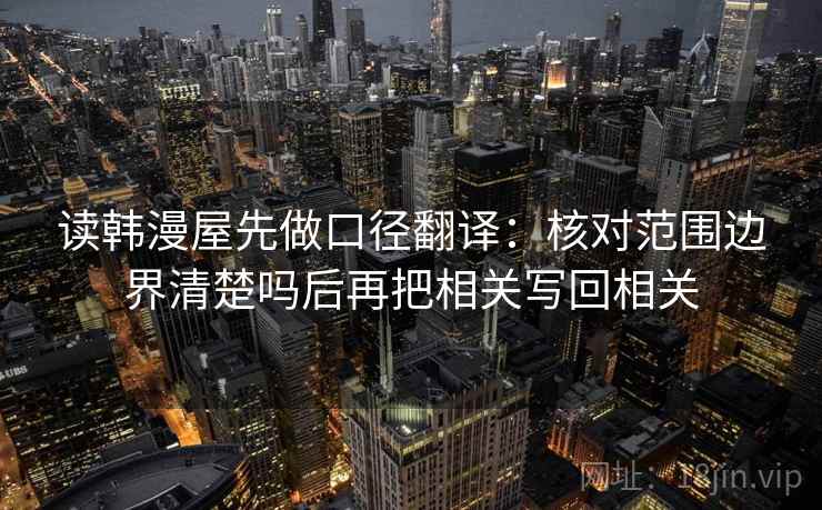 读韩漫屋先做口径翻译：核对范围边界清楚吗后再把相关写回相关