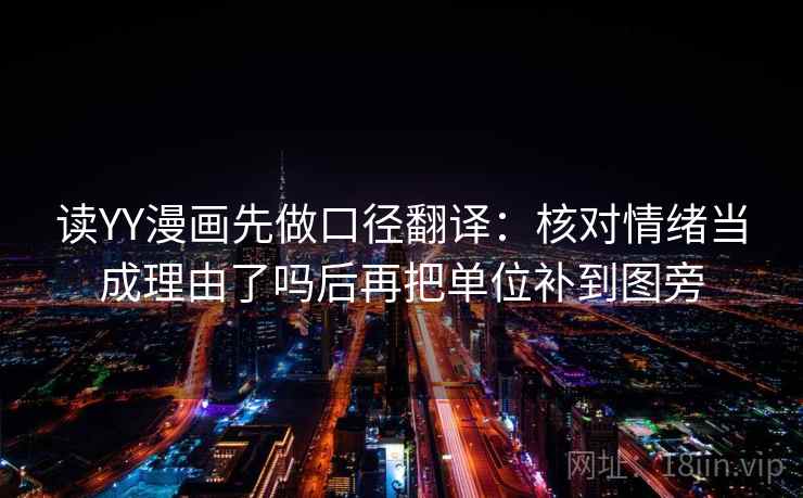 读YY漫画先做口径翻译：核对情绪当成理由了吗后再把单位补到图旁
