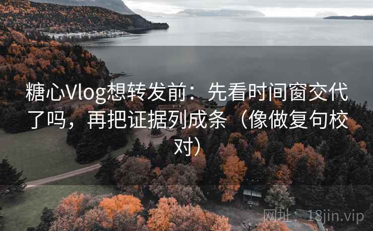 糖心Vlog想转发前：先看时间窗交代了吗，再把证据列成条（像做复句校对）
