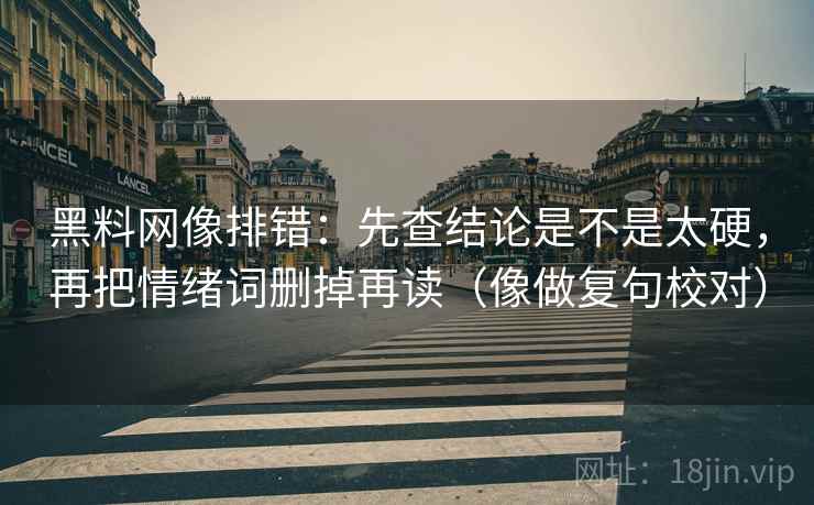 黑料网像排错：先查结论是不是太硬，再把情绪词删掉再读（像做复句校对）