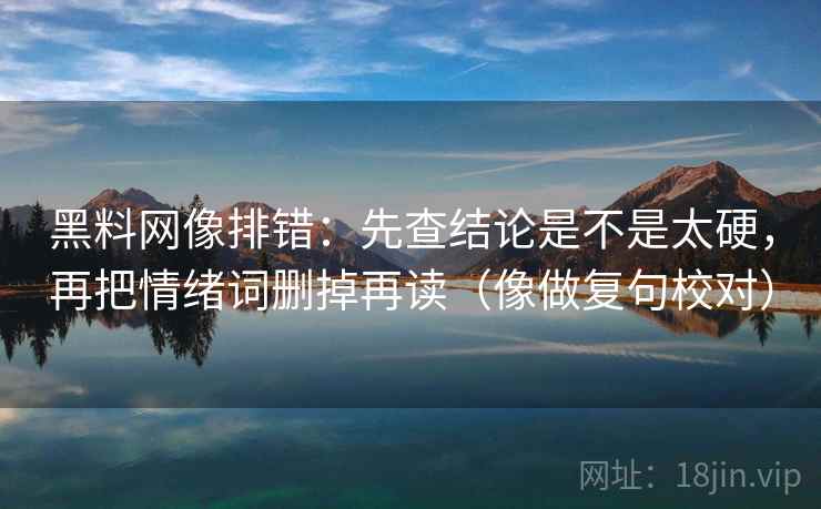 黑料网像排错：先查结论是不是太硬，再把情绪词删掉再读（像做复句校对）