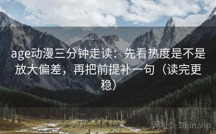 age动漫三分钟走读：先看热度是不是放大偏差，再把前提补一句（读完更稳）