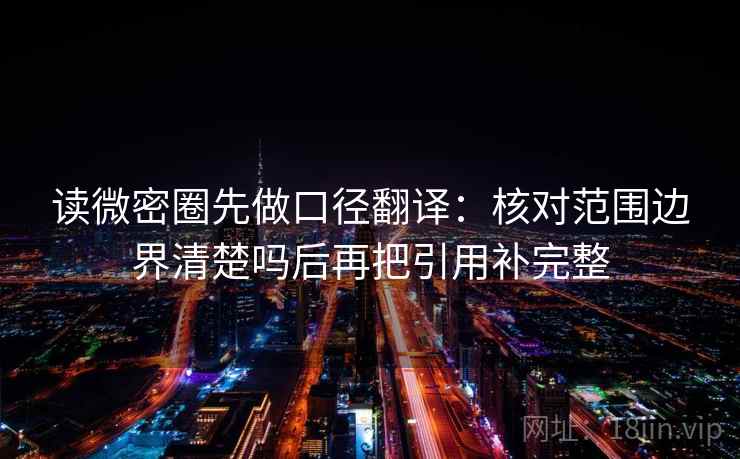 读微密圈先做口径翻译：核对范围边界清楚吗后再把引用补完整