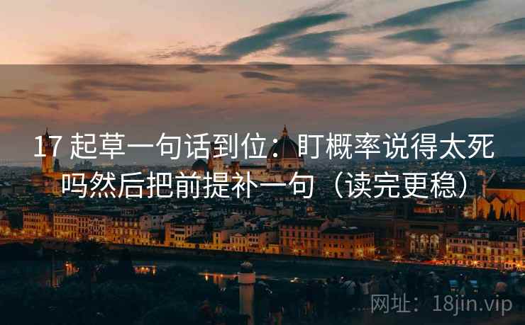 17 起草一句话到位：盯概率说得太死吗然后把前提补一句（读完更稳）