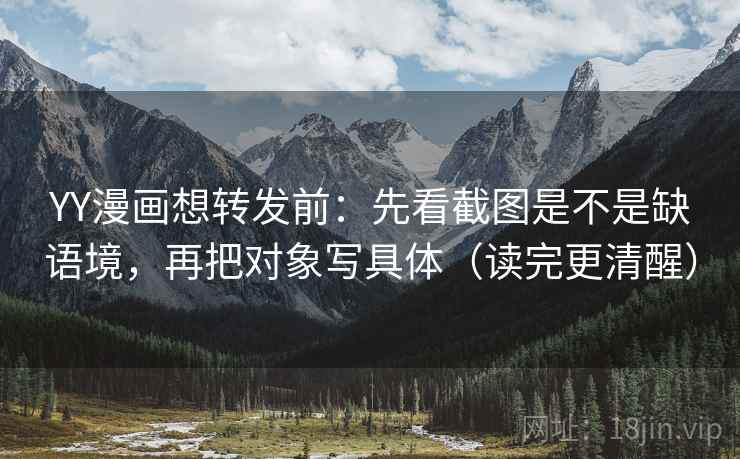 YY漫画想转发前：先看截图是不是缺语境，再把对象写具体（读完更清醒）