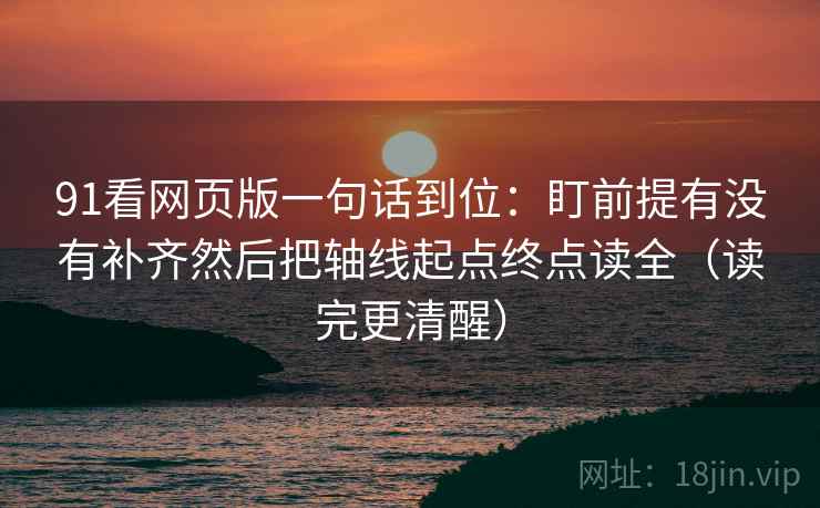 91看网页版一句话到位：盯前提有没有补齐然后把轴线起点终点读全（读完更清醒）