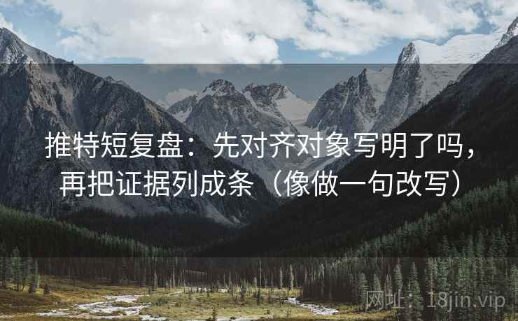推特短复盘：先对齐对象写明了吗，再把证据列成条（像做一句改写）