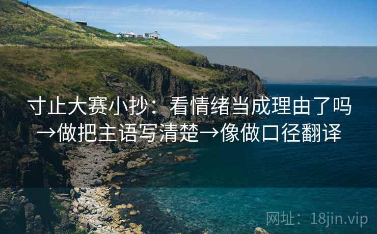 寸止大赛小抄：看情绪当成理由了吗→做把主语写清楚→像做口径翻译