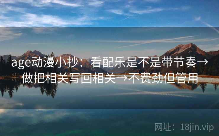 age动漫小抄：看配乐是不是带节奏→做把相关写回相关→不费劲但管用
