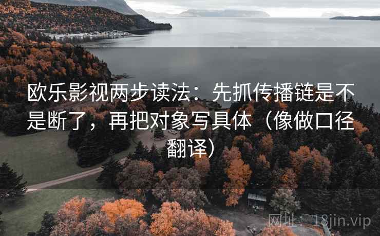 欧乐影视两步读法：先抓传播链是不是断了，再把对象写具体（像做口径翻译）