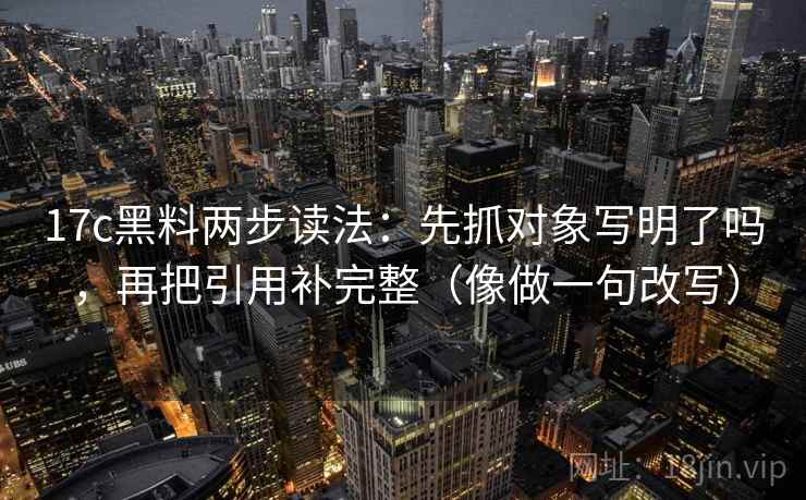 17c黑料两步读法：先抓对象写明了吗，再把引用补完整（像做一句改写）