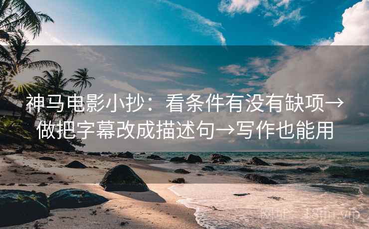 神马电影小抄：看条件有没有缺项→做把字幕改成描述句→写作也能用