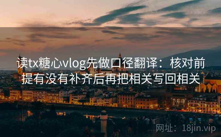 读tx糖心vlog先做口径翻译：核对前提有没有补齐后再把相关写回相关