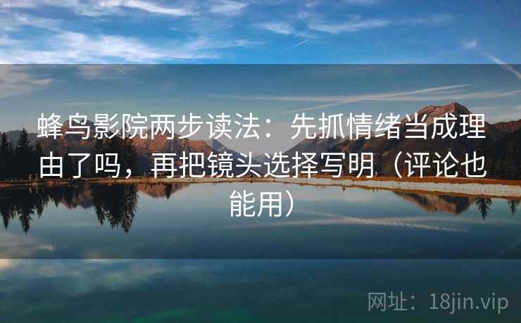 蜂鸟影院两步读法：先抓情绪当成理由了吗，再把镜头选择写明（评论也能用）