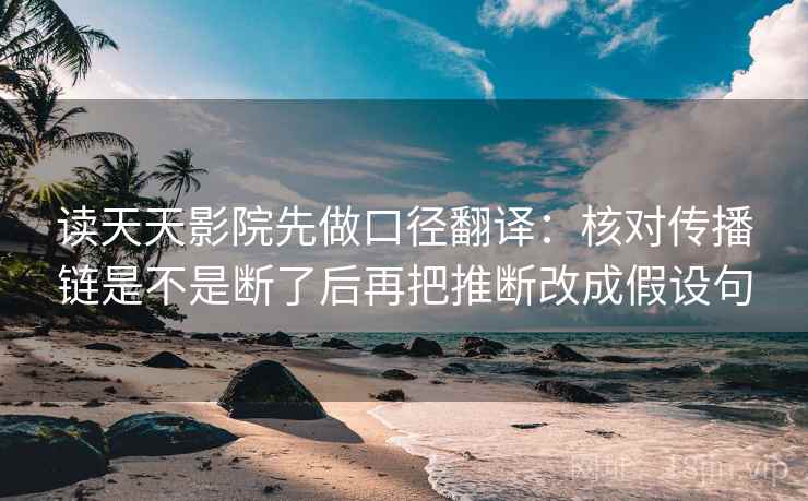 读天天影院先做口径翻译：核对传播链是不是断了后再把推断改成假设句