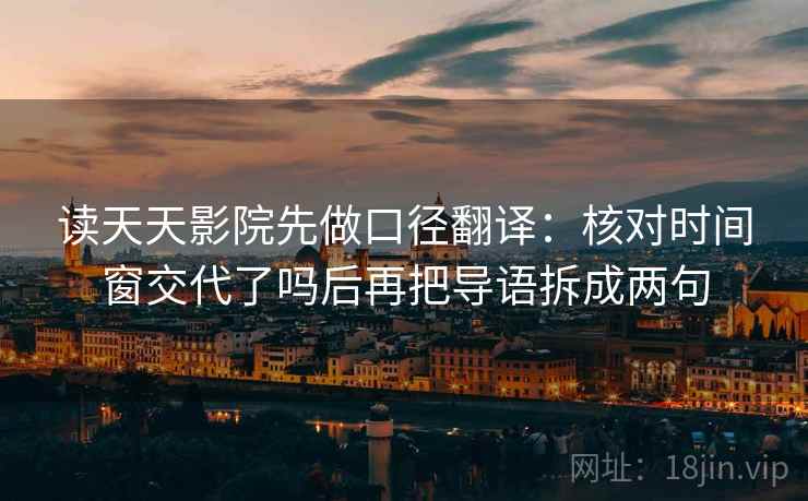 读天天影院先做口径翻译：核对时间窗交代了吗后再把导语拆成两句