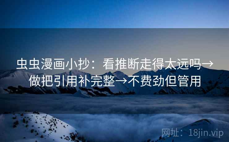 虫虫漫画小抄：看推断走得太远吗→做把引用补完整→不费劲但管用