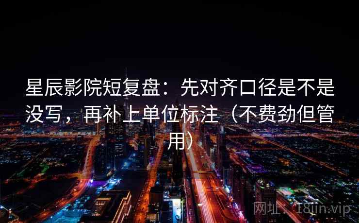 星辰影院短复盘：先对齐口径是不是没写，再补上单位标注（不费劲但管用）