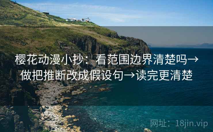 樱花动漫小抄：看范围边界清楚吗→做把推断改成假设句→读完更清楚