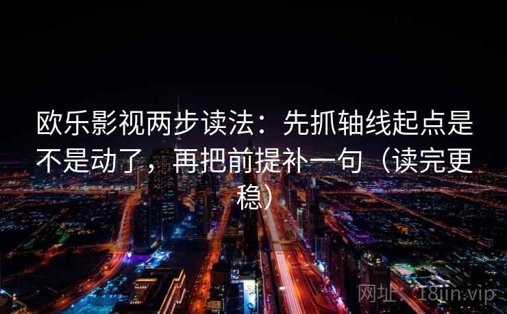 欧乐影视两步读法：先抓轴线起点是不是动了，再把前提补一句（读完更稳）