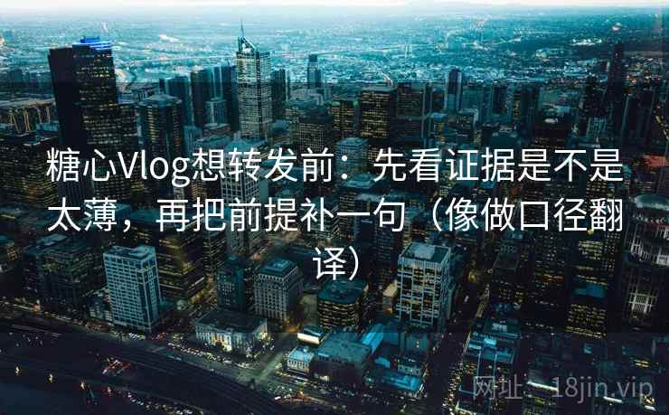 糖心Vlog想转发前:先看证据是不是太薄,再把前提补一句(像做口径翻译) 糖心Vlog想转发前:先看证据是不是太薄,再把前提补一句(像做口径翻译)
