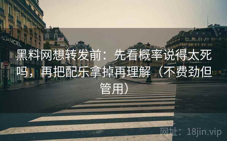 黑料网想转发前:先看概率说得太死吗,再把配乐拿掉再理解(不费劲但管用) 黑料网想转发前:先看概率说得太死吗,再把配乐拿掉再理解(不费劲但管用)