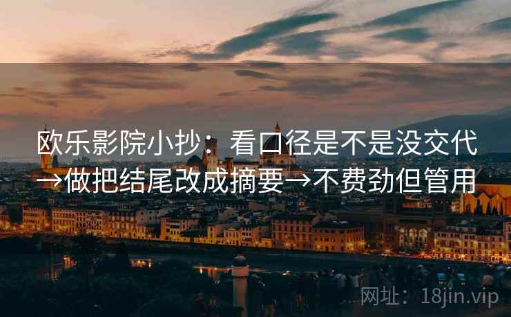 欧乐影院小抄:看口径是不是没交代→做把结尾改成摘要→不费劲但管用 欧乐影院小抄:看口径是不是没交代→做把结尾改成摘要→不费劲但管用