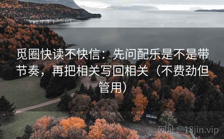 觅圈快读不快信：先问配乐是不是带节奏，再把相关写回相关（不费劲但管用）