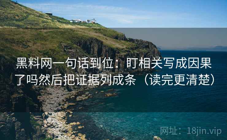 黑料网一句话到位：盯相关写成因果了吗然后把证据列成条（读完更清楚）