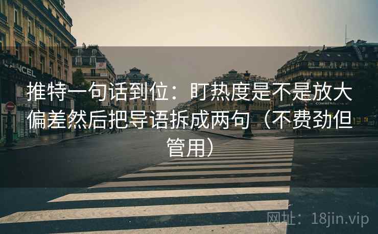 推特一句话到位:盯热度是不是放大偏差然后把导语拆成两句(不费劲但管用) 推特一句话到位:盯热度是不是放大偏差然后把导语拆成两句(不费劲但管用)