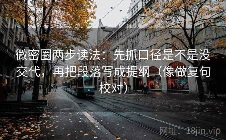 微密圈两步读法：先抓口径是不是没交代，再把段落写成提纲（像做复句校对）
