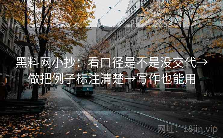 黑料网小抄:看口径是不是没交代→做把例子标注清楚→写作也能用 黑料网小抄:看口径是不是没交代→做把例子标注清楚→写作也能用